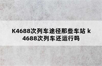 K4688次列车途径那些车站 k4688次列车还运行吗